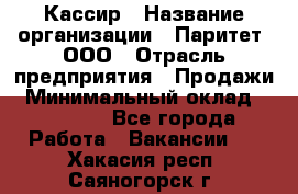 Кассир › Название организации ­ Паритет, ООО › Отрасль предприятия ­ Продажи › Минимальный оклад ­ 22 000 - Все города Работа » Вакансии   . Хакасия респ.,Саяногорск г.